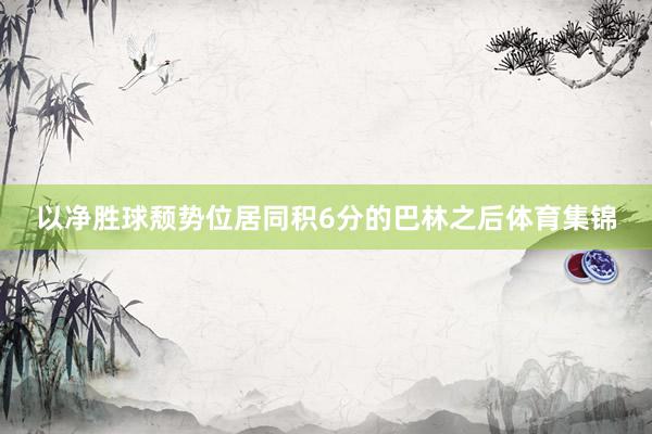 以净胜球颓势位居同积6分的巴林之后体育集锦