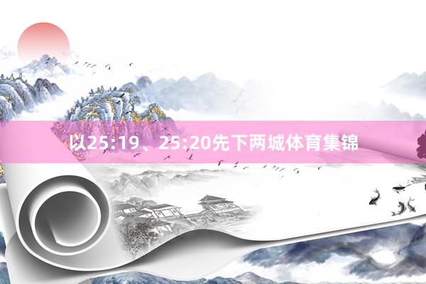 以25:19、25:20先下两城体育集锦