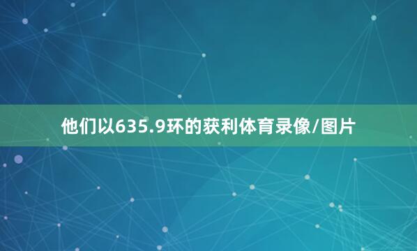 他们以635.9环的获利体育录像/图片