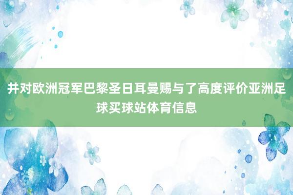 并对欧洲冠军巴黎圣日耳曼赐与了高度评价亚洲足球买球站体育信息
