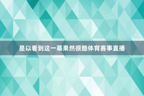 是以看到这一幕果然很酷体育赛事直播