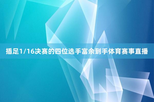 插足1/16决赛的四位选手富余到手体育赛事直播