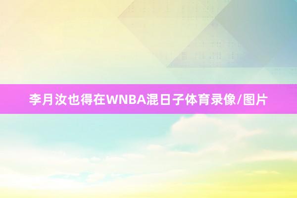 李月汝也得在WNBA混日子体育录像/图片