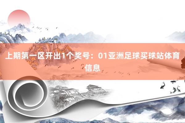 上期第一区开出1个奖号:01亚洲足球买球站体育信息