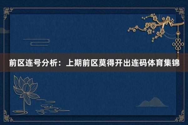 前区连号分析:上期前区莫得开出连码体育集锦