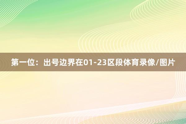 第一位:出号边界在01-23区段体育录像/图片