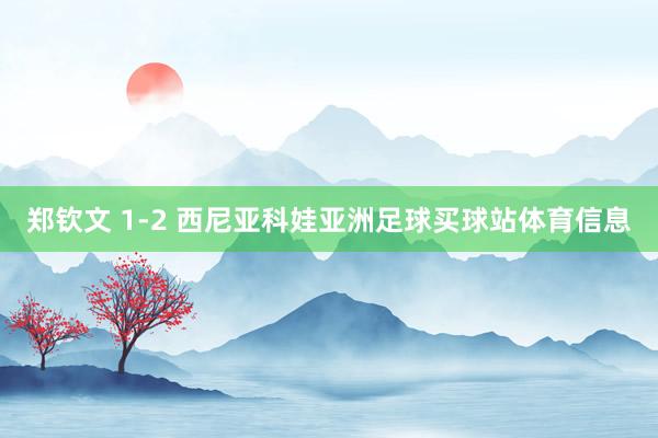 郑钦文 1-2 西尼亚科娃亚洲足球买球站体育信息