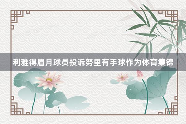 利雅得眉月球员投诉努里有手球作为体育集锦