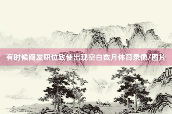 有时候阐发职位致使出现空白数月体育录像/图片