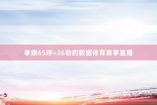 孝顺65球+26助的数据体育赛事直播