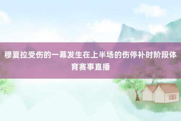 穆夏拉受伤的一幕发生在上半场的伤停补时阶段体育赛事直播