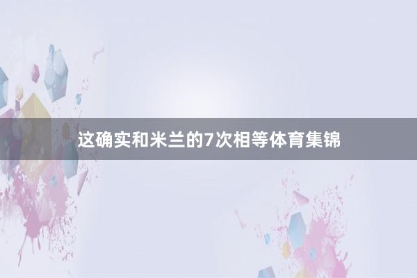 这确实和米兰的7次相等体育集锦
