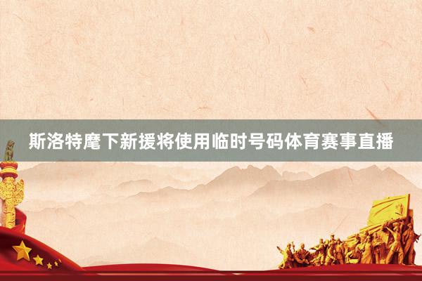 斯洛特麾下新援将使用临时号码体育赛事直播