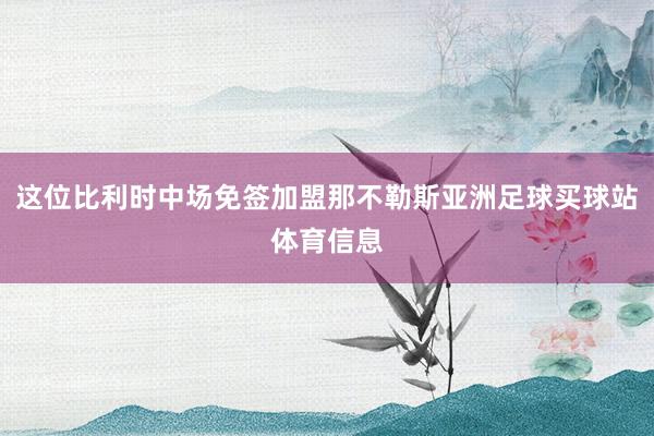 这位比利时中场免签加盟那不勒斯亚洲足球买球站体育信息