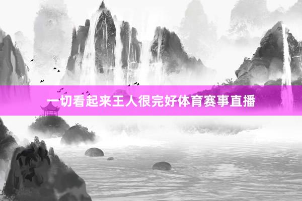 一切看起来王人很完好体育赛事直播