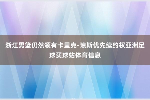 浙江男篮仍然领有卡里克-琼斯优先续约权亚洲足球买球站体育信息