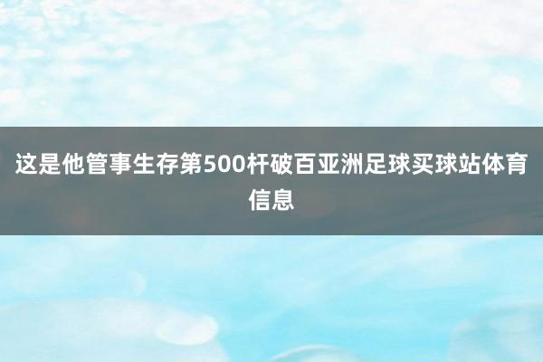 这是他管事生存第500杆破百亚洲足球买球站体育信息