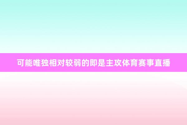 可能唯独相对较弱的即是主攻体育赛事直播