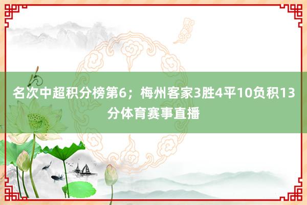 名次中超积分榜第6；梅州客家3胜4平10负积13分体育赛事直播