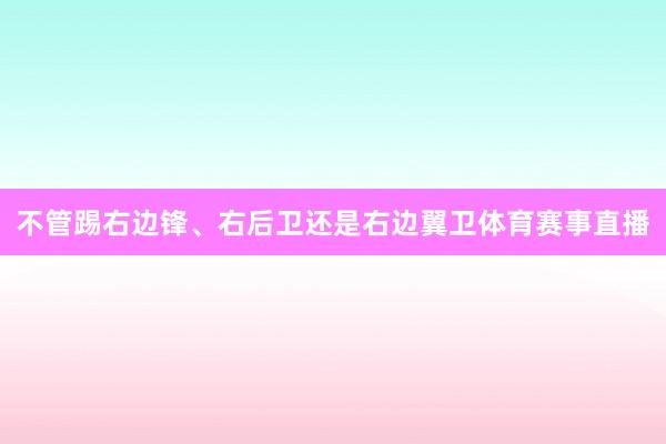 不管踢右边锋、右后卫还是右边翼卫体育赛事直播