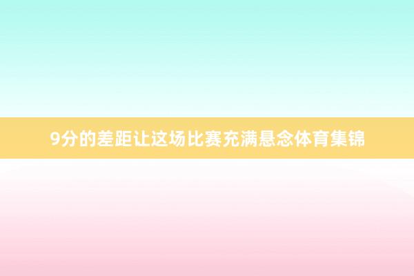 9分的差距让这场比赛充满悬念体育集锦