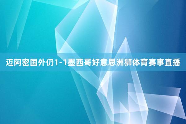 迈阿密国外仍1-1墨西哥好意思洲狮体育赛事直播