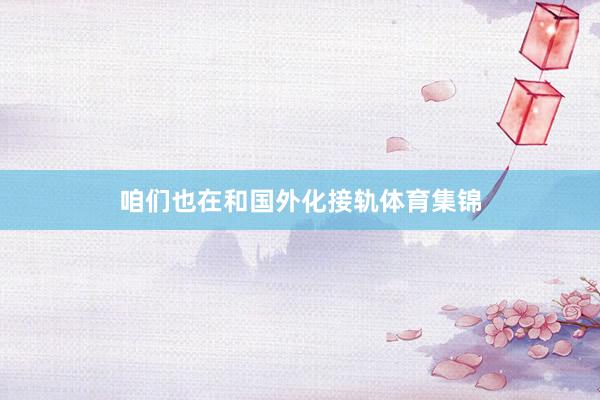 咱们也在和国外化接轨体育集锦
