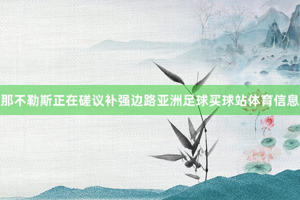 那不勒斯正在磋议补强边路亚洲足球买球站体育信息