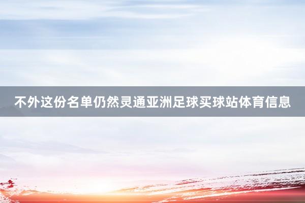 不外这份名单仍然灵通亚洲足球买球站体育信息