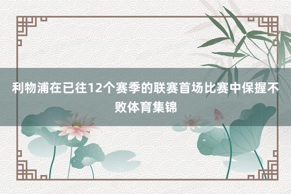 利物浦在已往12个赛季的联赛首场比赛中保握不败体育集锦