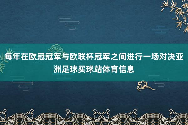 每年在欧冠冠军与欧联杯冠军之间进行一场对决亚洲足球买球站体育信息