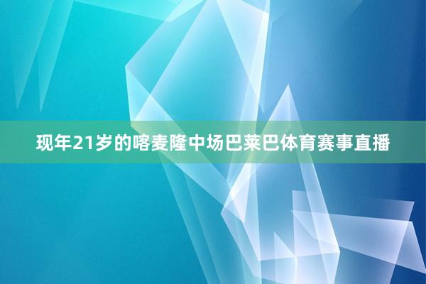 现年21岁的喀麦隆中场巴莱巴体育赛事直播