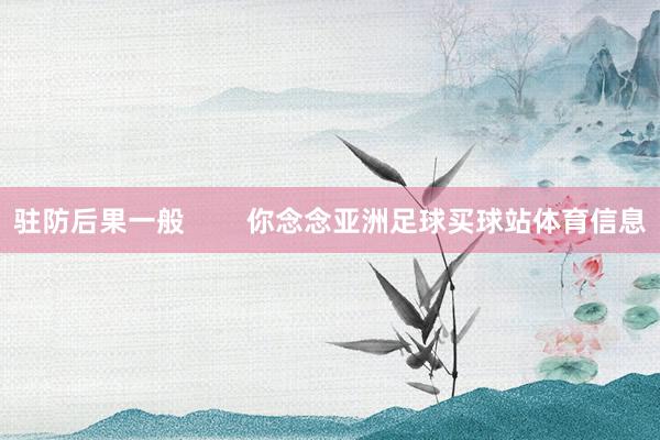 驻防后果一般        你念念亚洲足球买球站体育信息