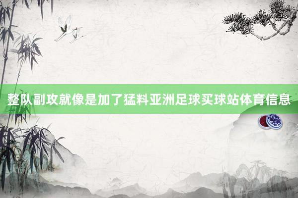 整队副攻就像是加了猛料亚洲足球买球站体育信息