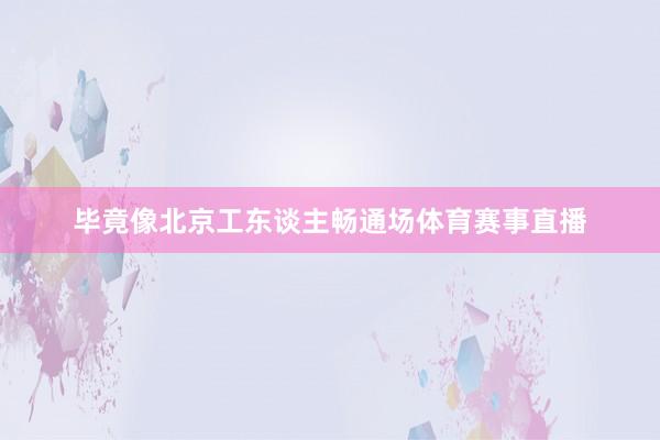 毕竟像北京工东谈主畅通场体育赛事直播