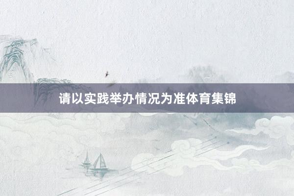 请以实践举办情况为准体育集锦