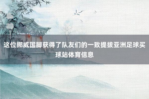 这位挪威国脚获得了队友们的一致提拔亚洲足球买球站体育信息