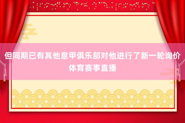 但同期已有其他意甲俱乐部对他进行了新一轮询价体育赛事直播