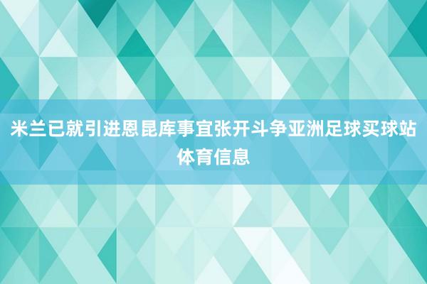 米兰已就引进恩昆库事宜张开斗争亚洲足球买球站体育信息