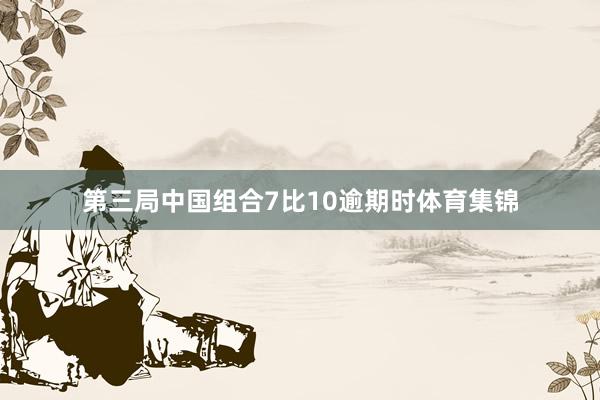 第三局中国组合7比10逾期时体育集锦