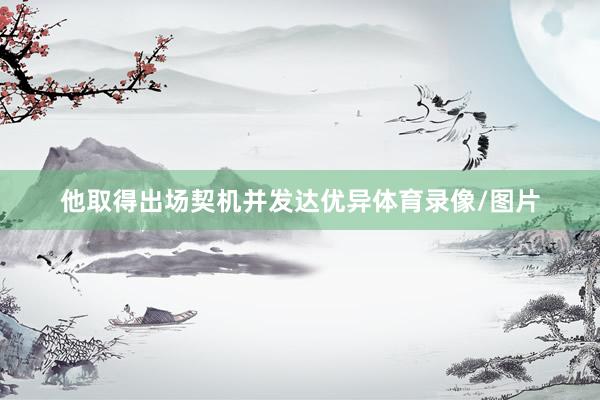 他取得出场契机并发达优异体育录像/图片
