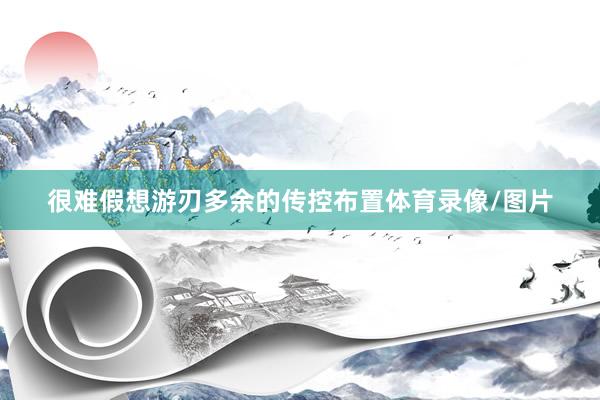很难假想游刃多余的传控布置体育录像/图片