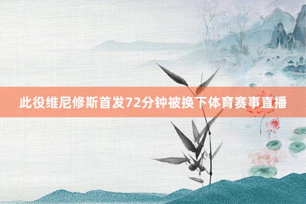 此役维尼修斯首发72分钟被换下体育赛事直播