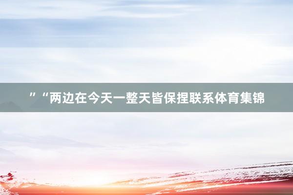 ”“两边在今天一整天皆保捏联系体育集锦