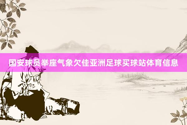 国安球员举座气象欠佳亚洲足球买球站体育信息