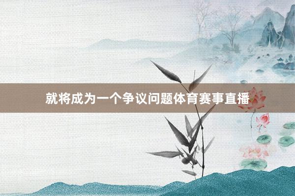 就将成为一个争议问题体育赛事直播