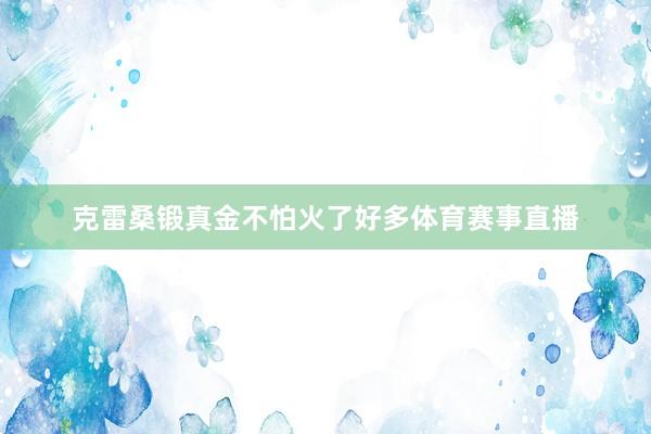 克雷桑锻真金不怕火了好多体育赛事直播