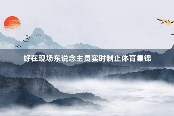 好在现场东说念主员实时制止体育集锦