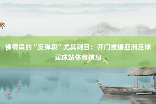 佛得角的“反弹段”尤其刺目：开门挨揍亚洲足球买球站体育信息