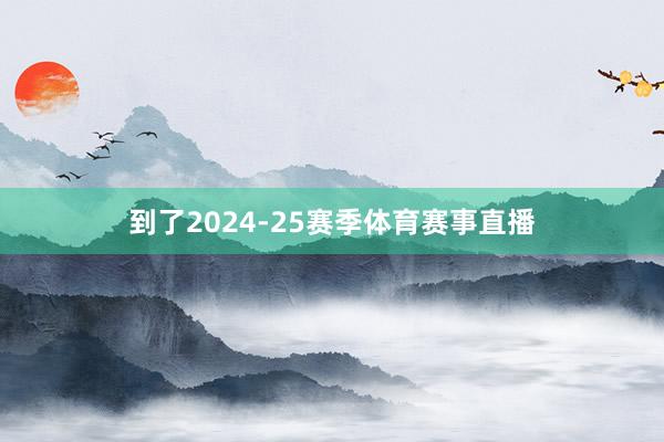 到了2024-25赛季体育赛事直播
